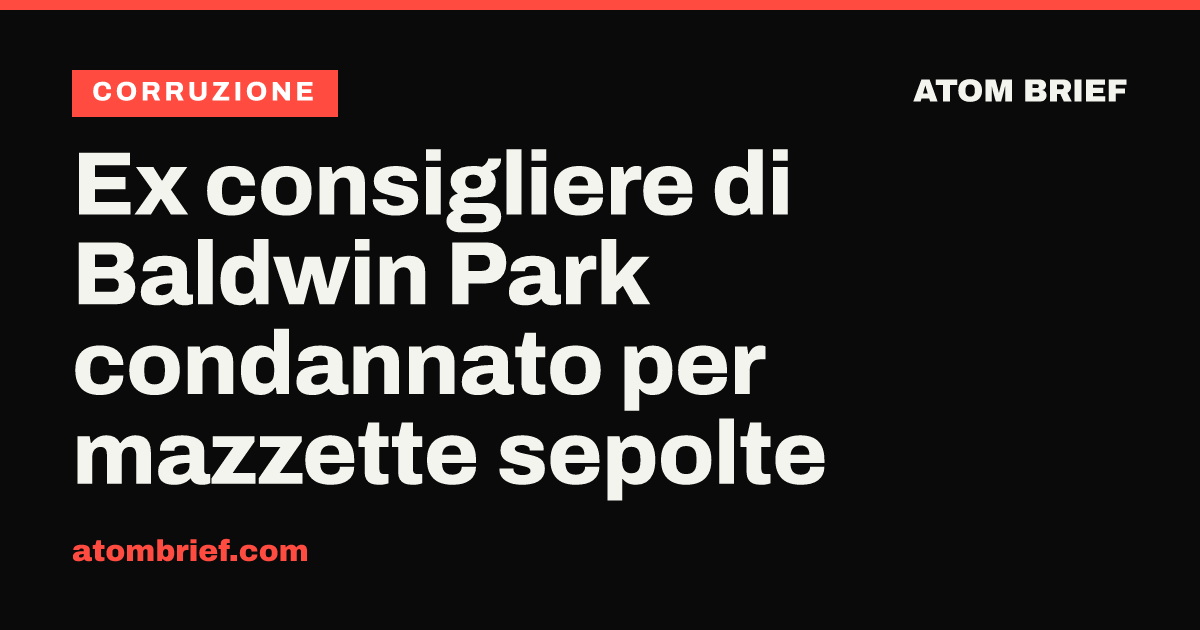 Ex consigliere di Baldwin Park condannato per mazzette sepolte
