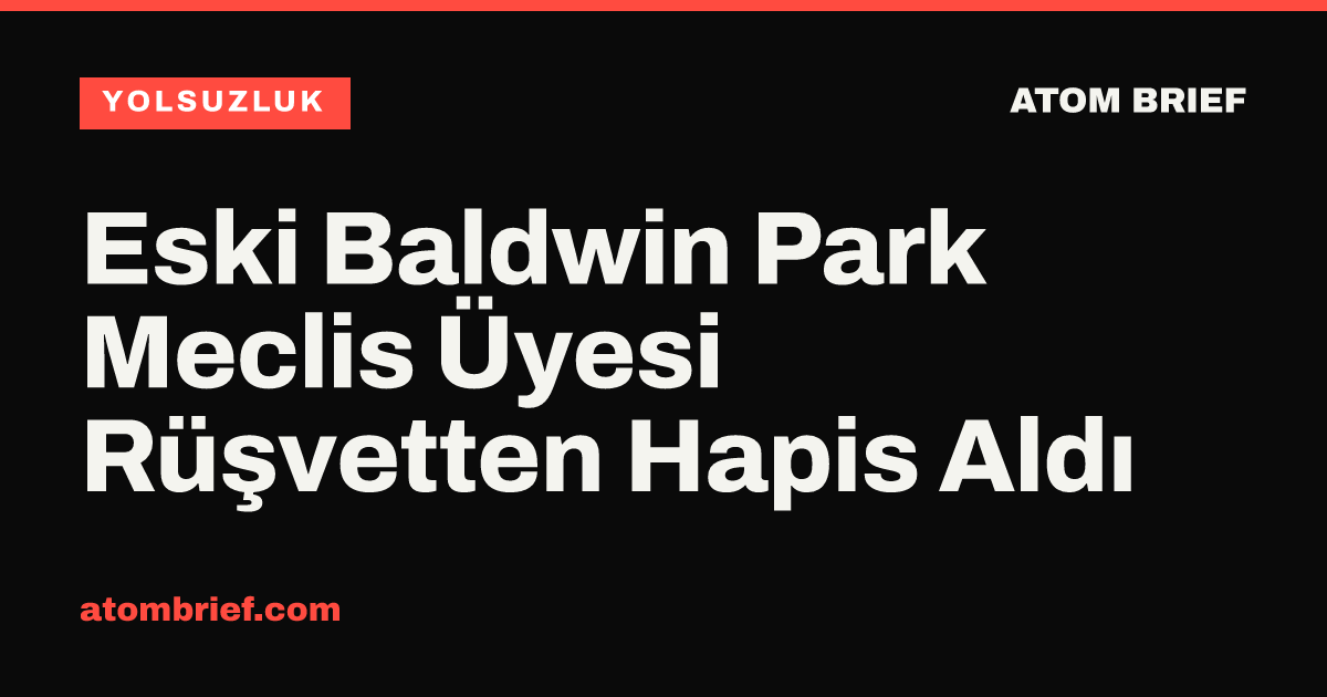 Eski Baldwin Park Meclis Üyesi Rüşvetten Hapis Aldı