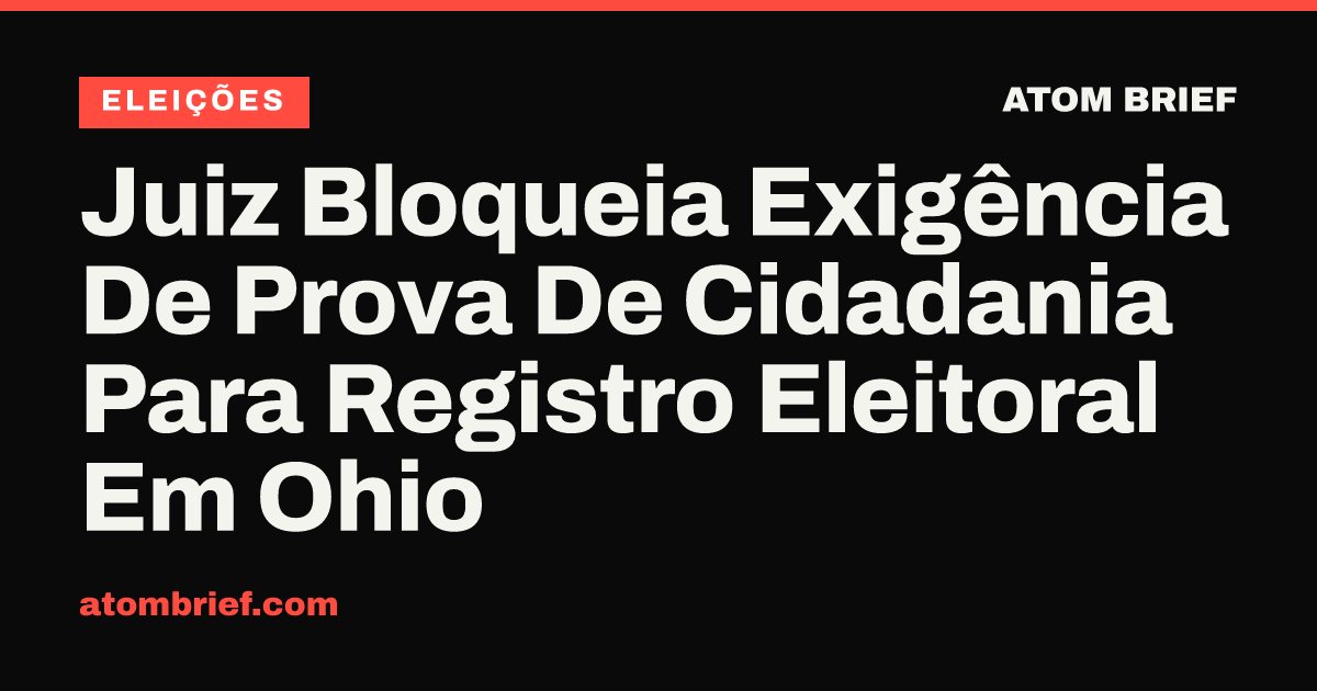 Juiz Bloqueia Exigência De Prova De Cidadania Para Registro Eleitoral Em Ohio