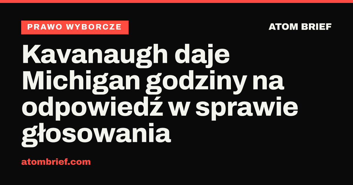 Kavanaugh daje Michigan godziny na odpowiedź w sprawie głosowania