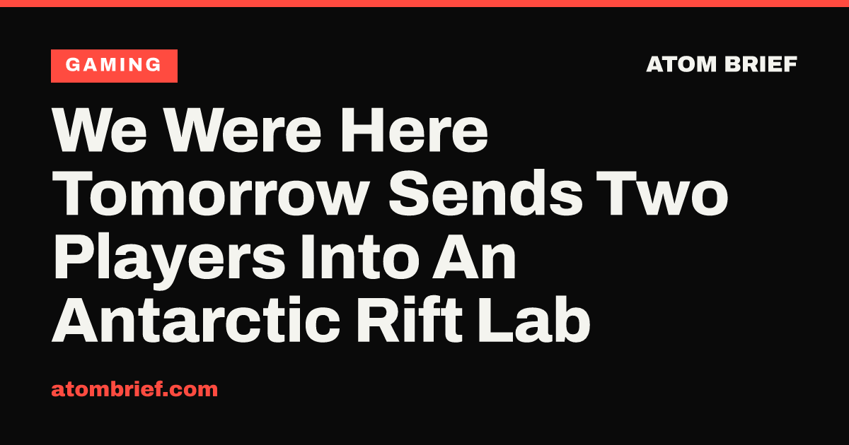 We Were Here Tomorrow Sends Two Players Into An Antarctic Rift Lab