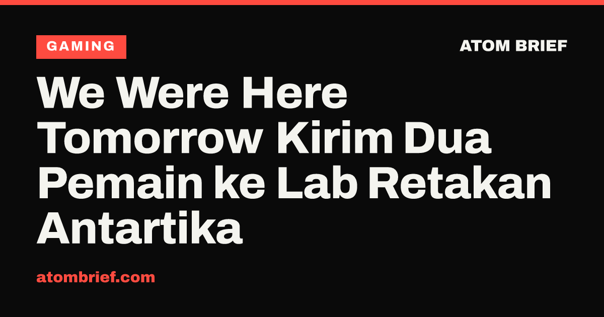 We Were Here Tomorrow Kirim Dua Pemain ke Lab Retakan Antartika