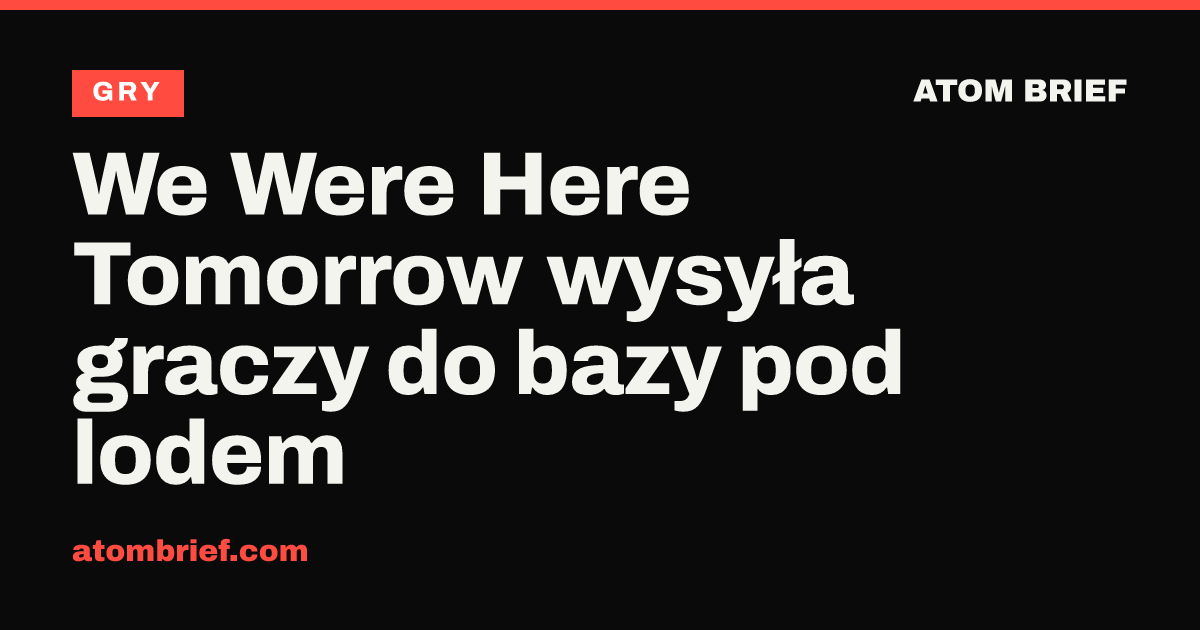We Were Here Tomorrow wysyła graczy do bazy pod lodem