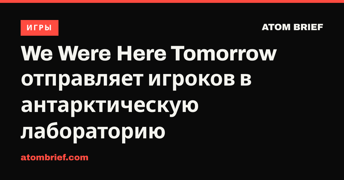 We Were Here Tomorrow отправляет игроков в антарктическую лабораторию