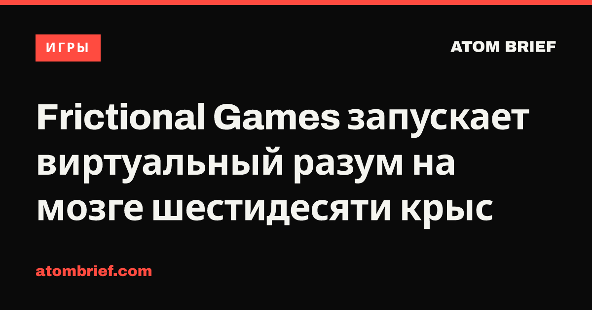 Frictional Games запускает виртуальный разум на мозге шестидесяти крыс