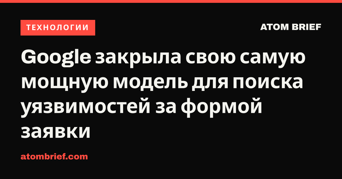 Google закрыла свою самую мощную модель для поиска уязвимостей за формой заявки