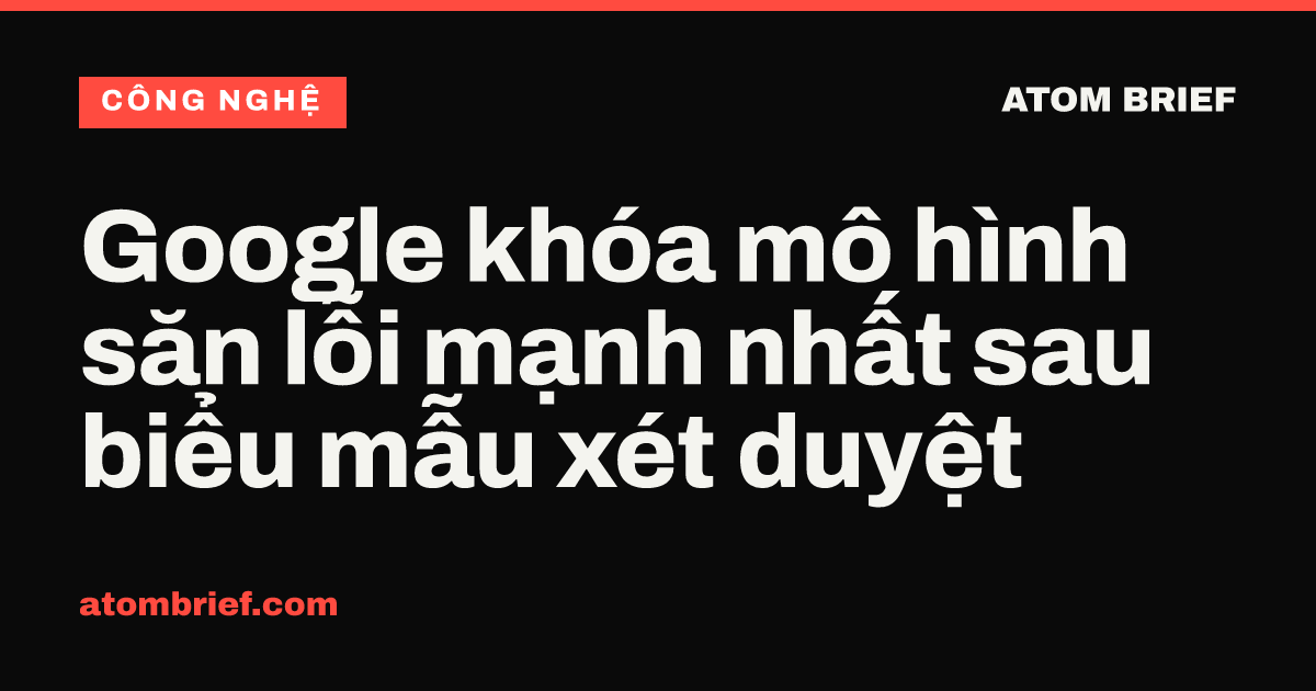 Google khóa mô hình săn lỗi mạnh nhất sau biểu mẫu xét duyệt