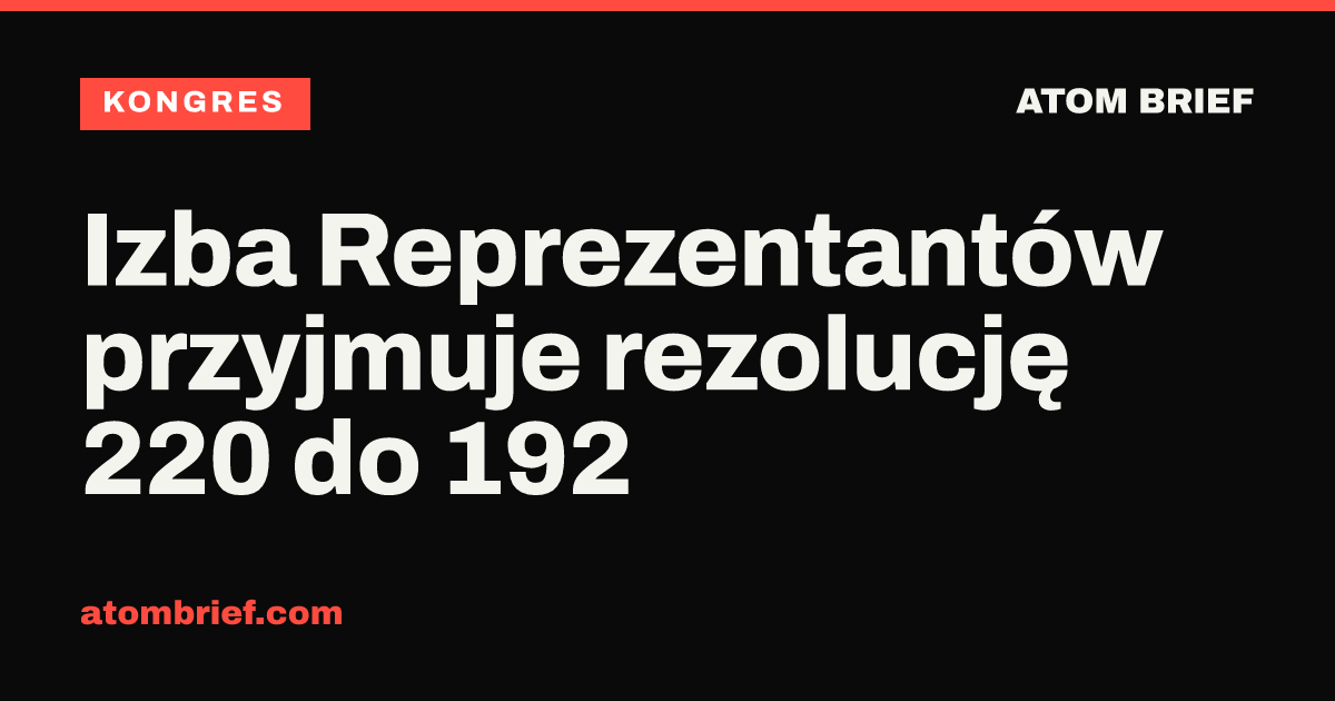 Izba Reprezentantów przyjmuje rezolucję 220 do 192