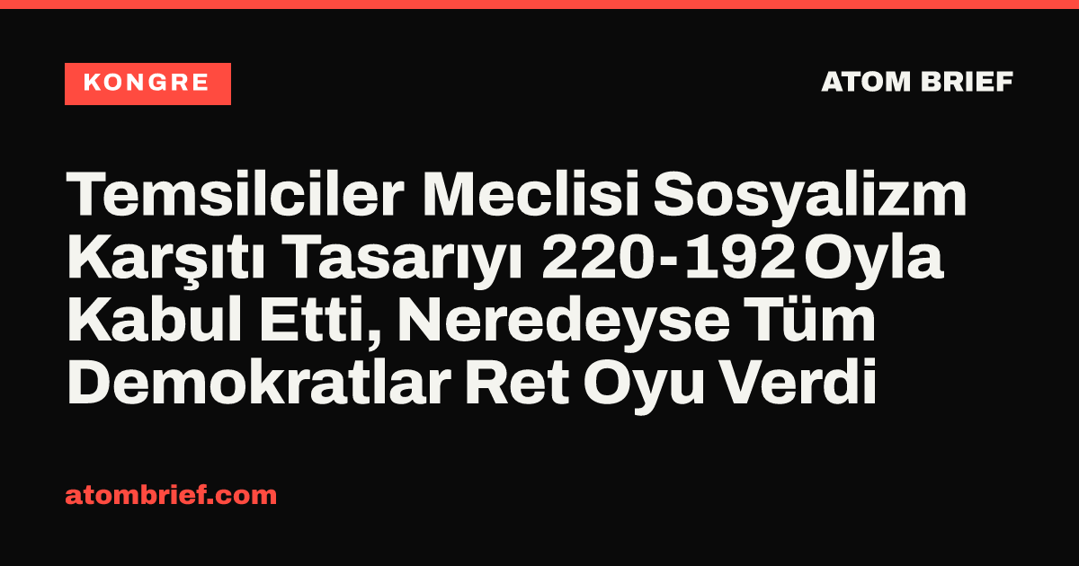 Temsilciler Meclisi Sosyalizm Karşıtı Tasarıyı 220-192 Oyla Kabul Etti, Neredeyse Tüm Demokratlar Ret Oyu Verdi