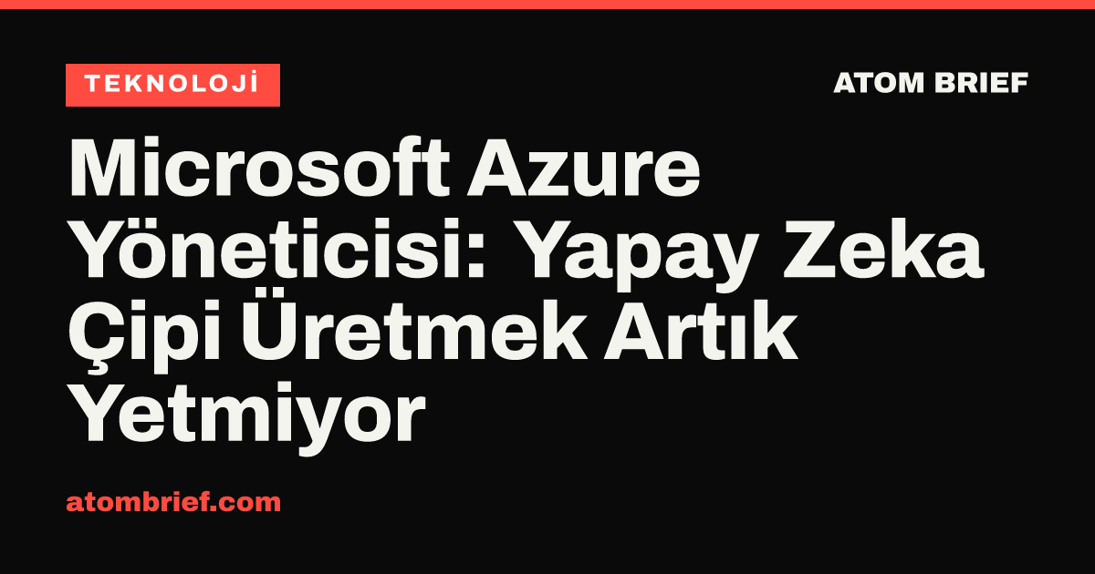 Microsoft Azure Yöneticisi: Yapay Zeka Çipi Üretmek Artık Yetmiyor