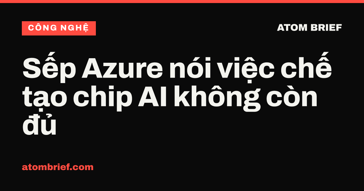 Sếp Azure nói việc chế tạo chip AI không còn đủ