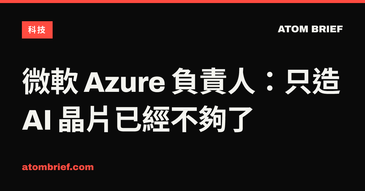 微軟 Azure 負責人：只造 AI 晶片已經不夠了