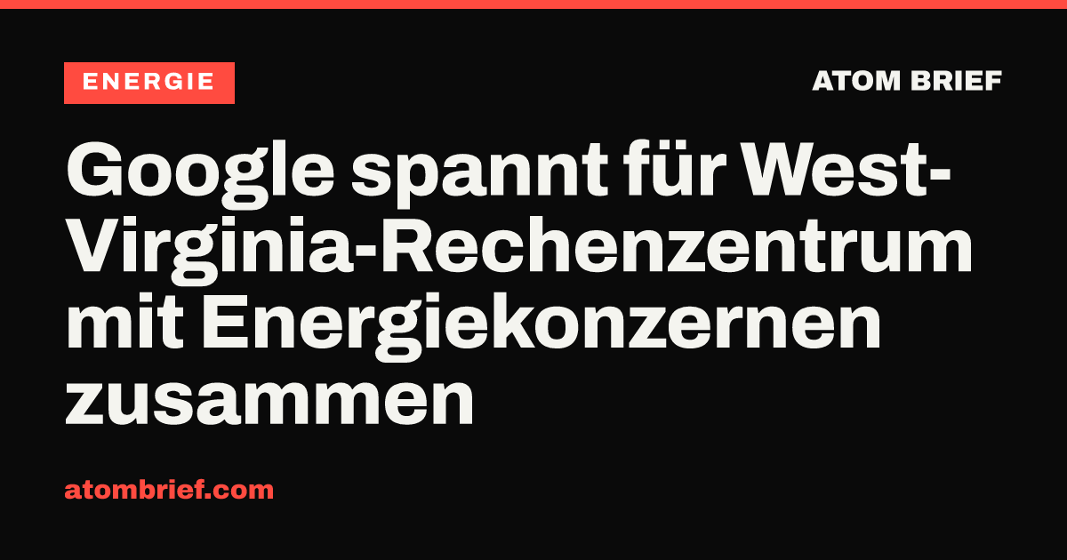 Google spannt für West-Virginia-Rechenzentrum mit Energiekonzernen zusammen