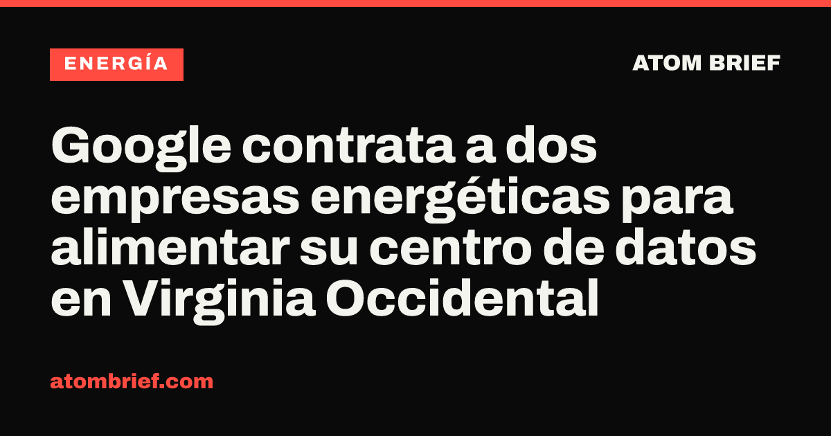 Google contrata a dos empresas energéticas para alimentar su centro de datos en Virginia Occidental