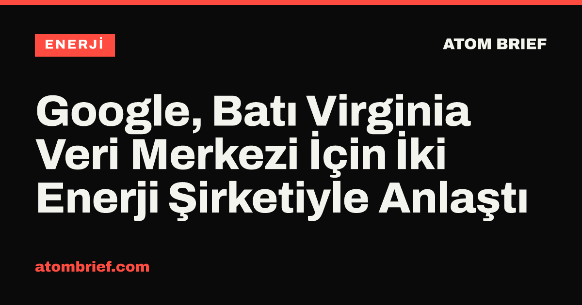 Google, Batı Virginia Veri Merkezi İçin İki Enerji Şirketiyle Anlaştı