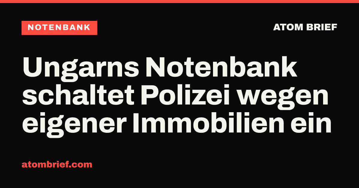 Ungarns Notenbank schaltet Polizei wegen eigener Immobilien ein