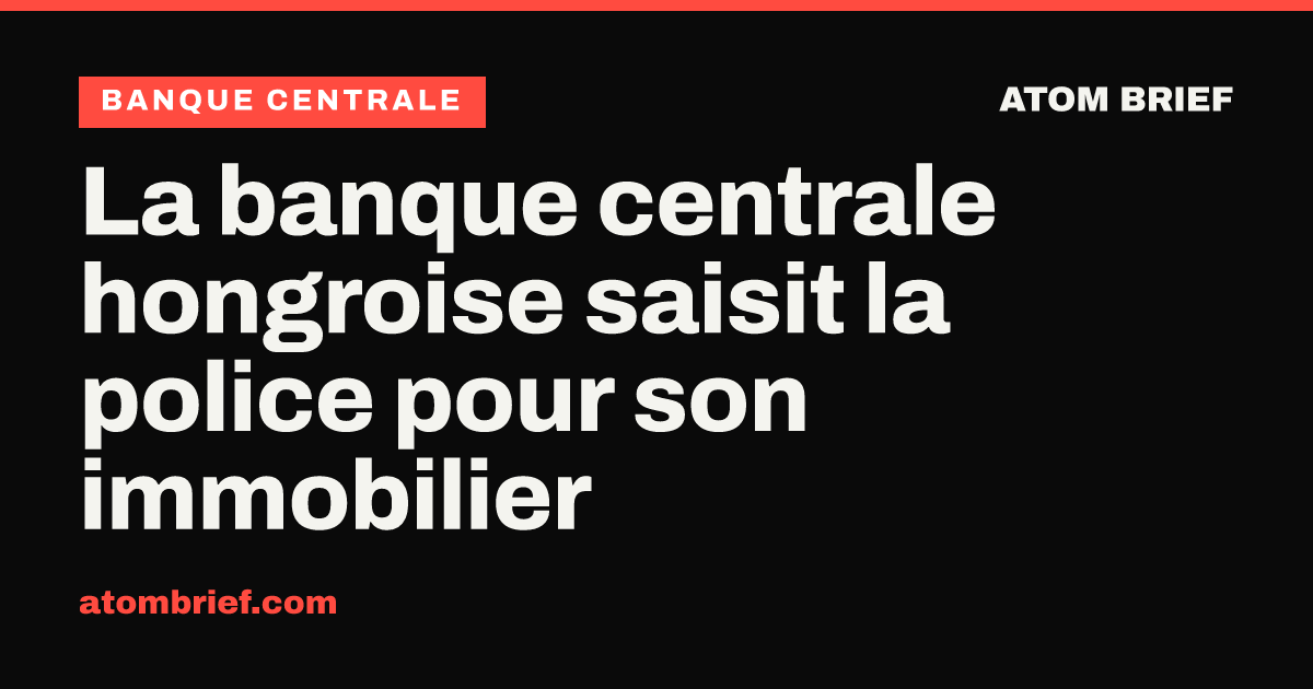 La banque centrale hongroise saisit la police pour son immobilier