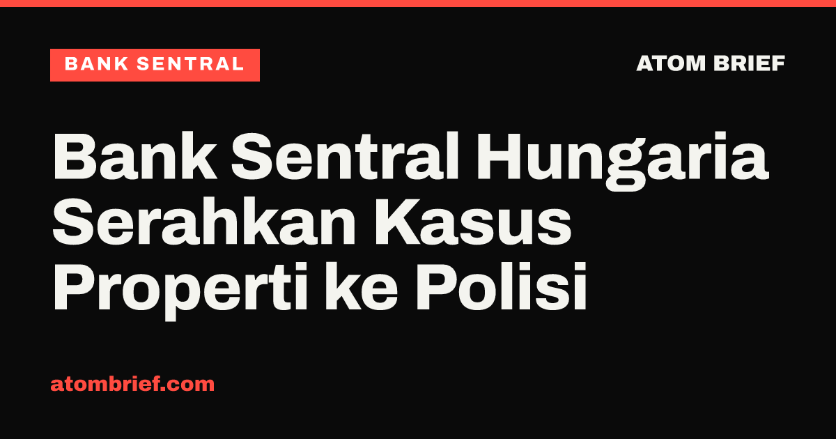 Bank Sentral Hungaria Serahkan Kasus Properti ke Polisi
