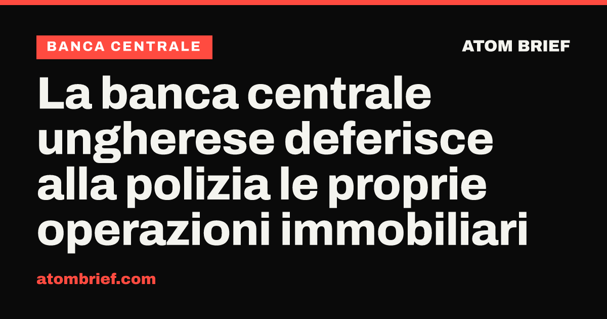 La banca centrale ungherese deferisce alla polizia le proprie operazioni immobiliari