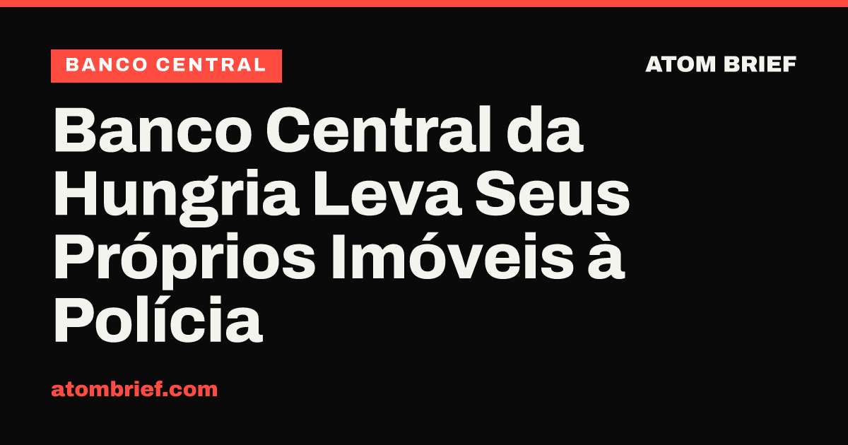 Banco Central da Hungria Leva Seus Próprios Imóveis à Polícia