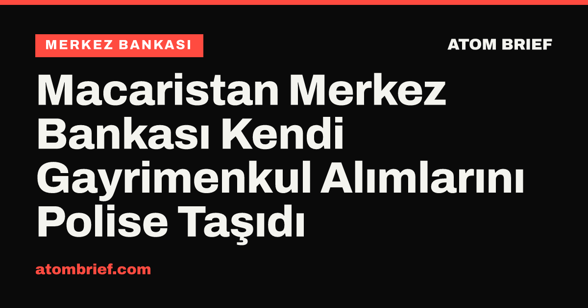 Macaristan Merkez Bankası Kendi Gayrimenkul Alımlarını Polise Taşıdı