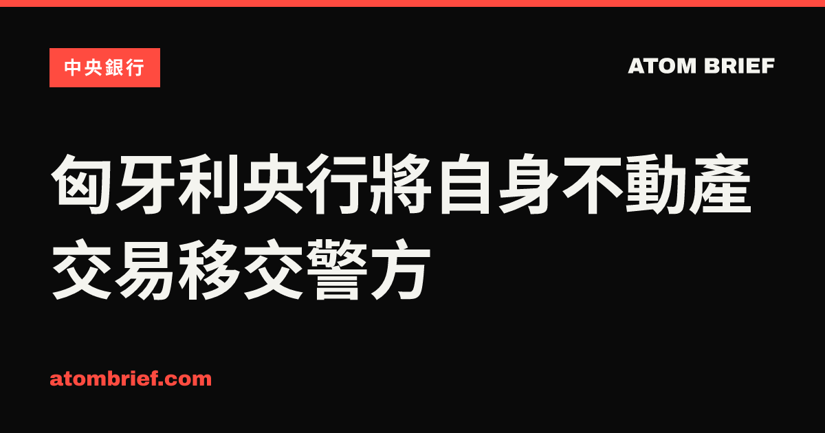 匈牙利央行將自身不動產交易移交警方
