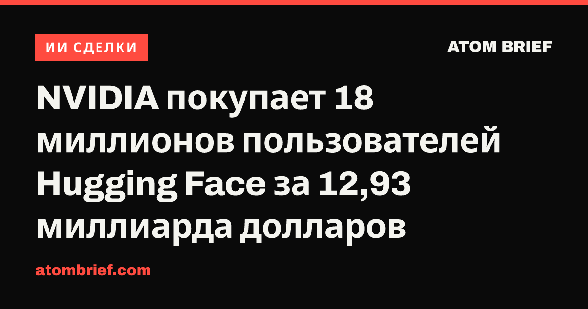 NVIDIA покупает 18 миллионов пользователей Hugging Face за 12,93 миллиарда долларов