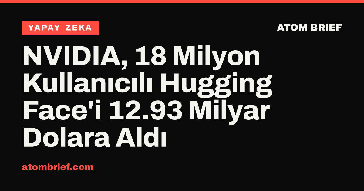 NVIDIA, 18 Milyon Kullanıcılı Hugging Face'i 12.93 Milyar Dolara Aldı