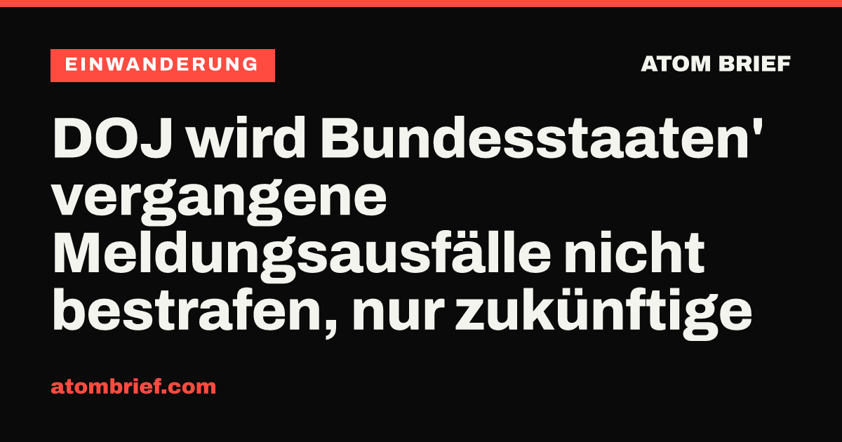 DOJ wird Bundesstaaten' vergangene Meldungsausfälle nicht bestrafen, nur zukünftige