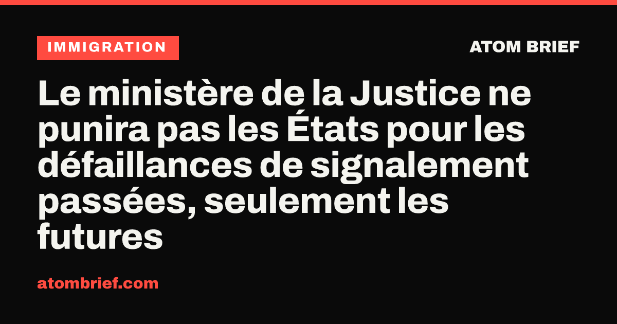 Le ministère de la Justice ne punira pas les États pour les défaillances de signalement passées, seulement les futures