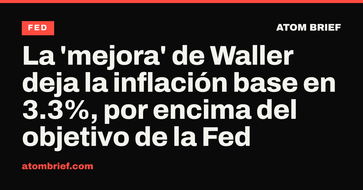 La 'mejora' de Waller deja la inflación base en 3.3%, por encima del objetivo de la Fed