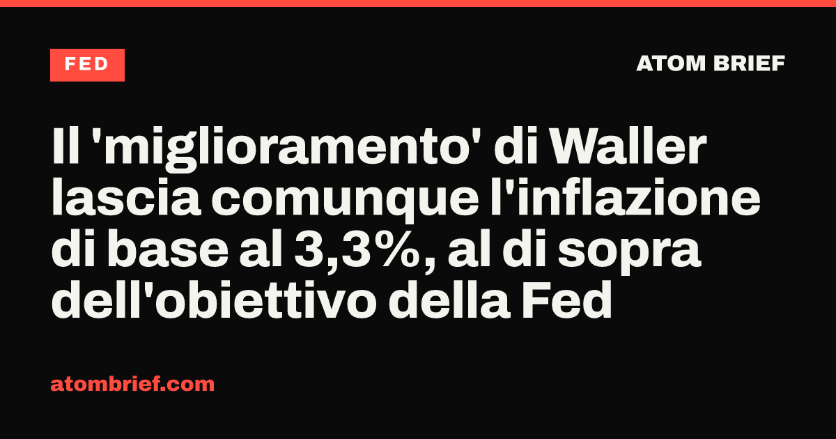 Il 'miglioramento' di Waller lascia comunque l'inflazione di base al 3,3%, al di sopra dell'obiettivo della Fed