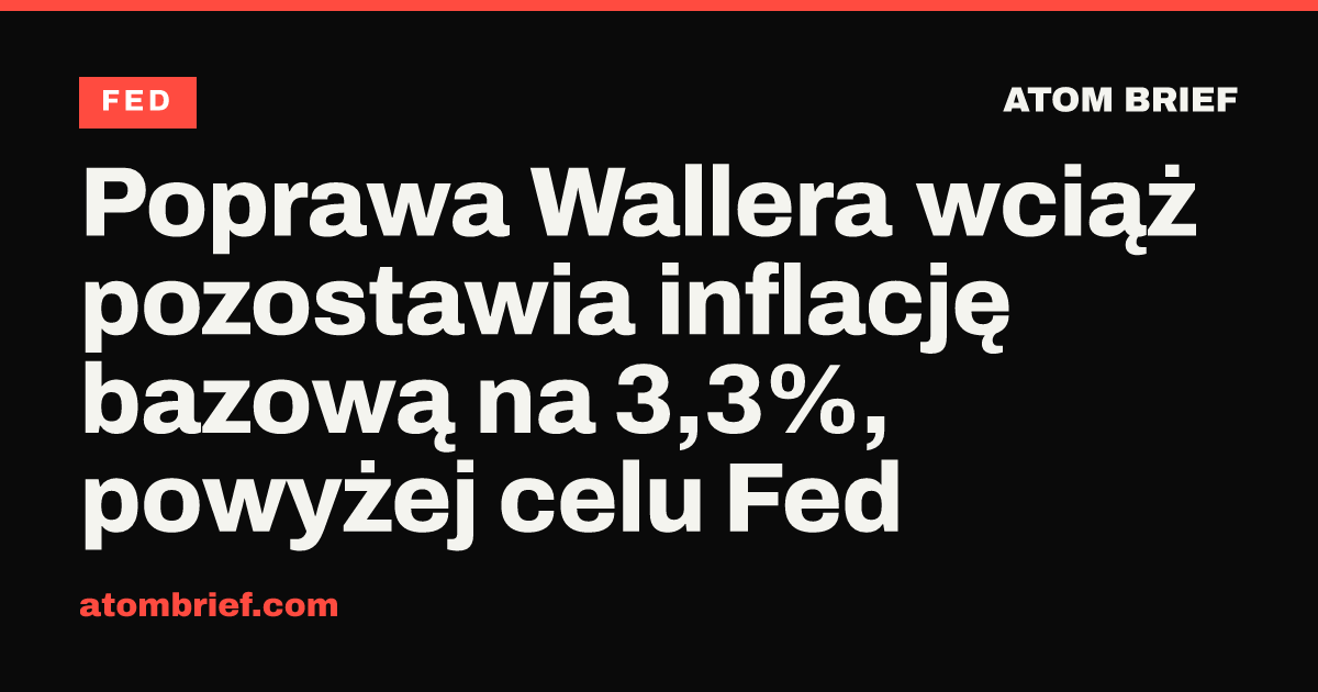 Poprawa Wallera wciąż pozostawia inflację bazową na 3,3%, powyżej celu Fed