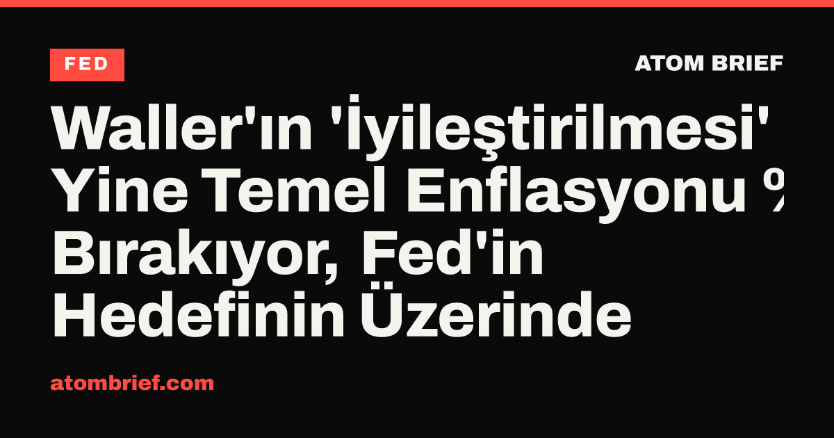 Waller'ın 'İyileştirilmesi' Yine Temel Enflasyonu %3,3'de Bırakıyor, Fed'in Hedefinin Üzerinde
