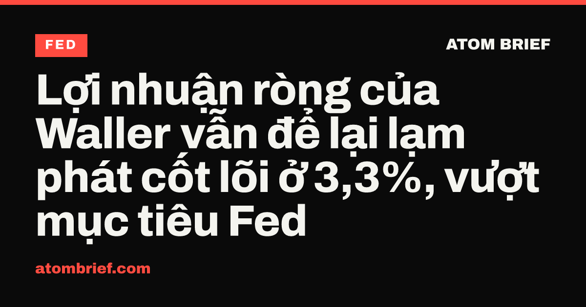 Lợi nhuận ròng của Waller vẫn để lại lạm phát cốt lõi ở 3,3%, vượt mục tiêu Fed