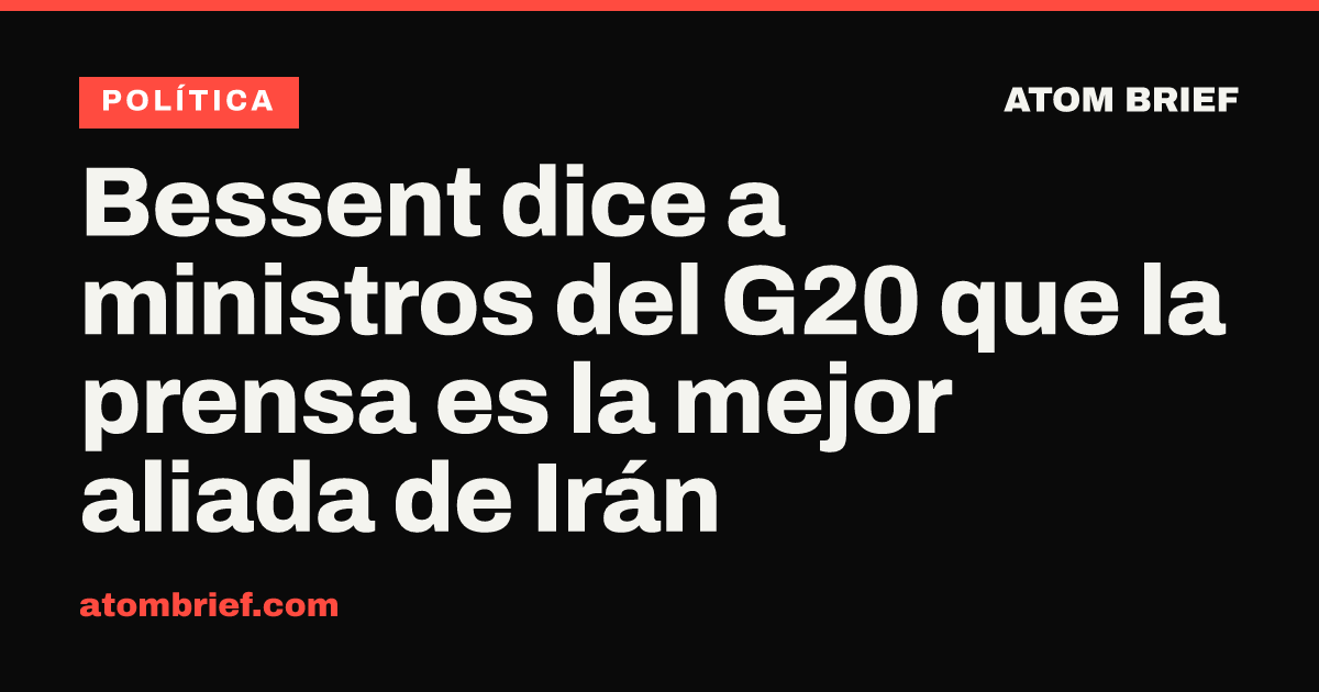 Bessent dice a ministros del G20 que la prensa es la mejor aliada de Irán