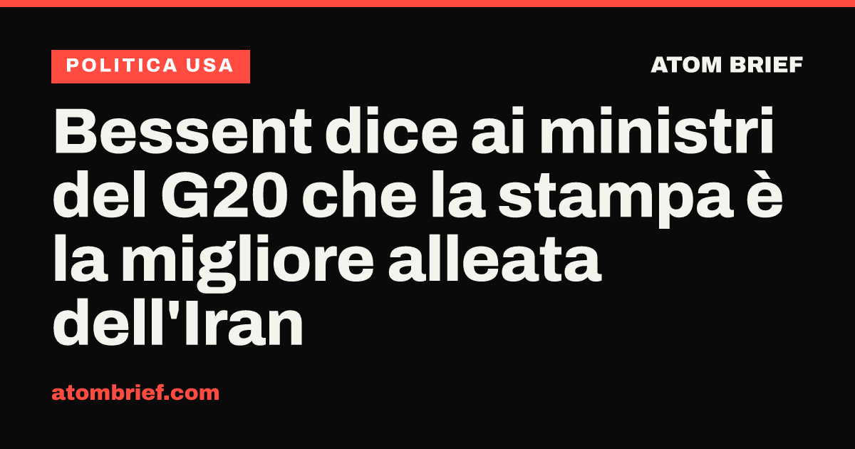 Bessent dice ai ministri del G20 che la stampa è la migliore alleata dell'Iran