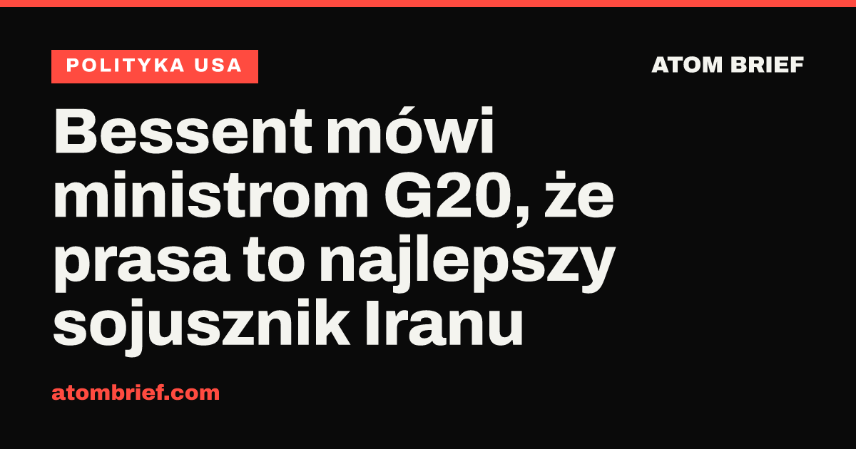 Bessent mówi ministrom G20, że prasa to najlepszy sojusznik Iranu