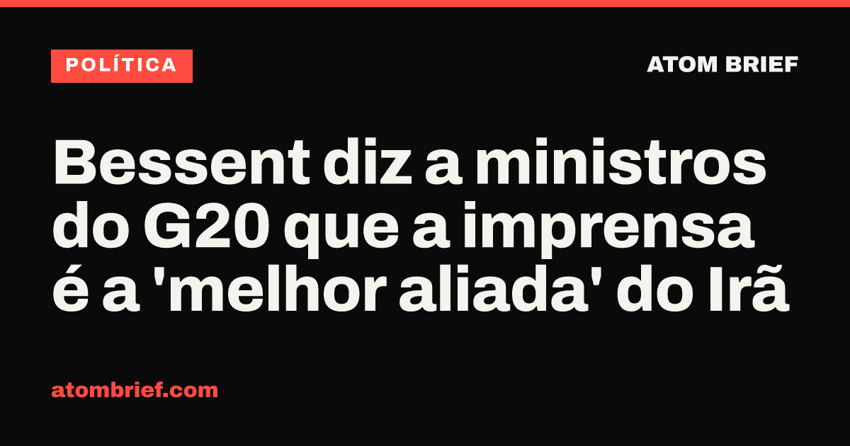 Bessent diz a ministros do G20 que a imprensa é a 'melhor aliada' do Irã