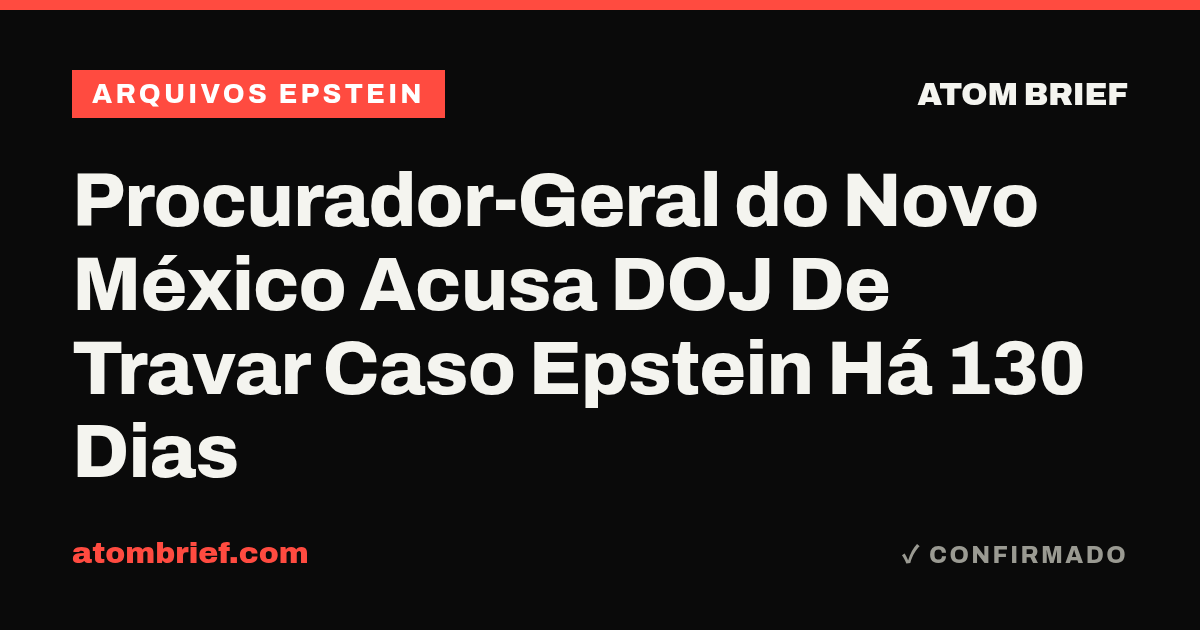 Procurador-Geral do Novo México Acusa DOJ De Travar Caso Epstein Há 130 Dias