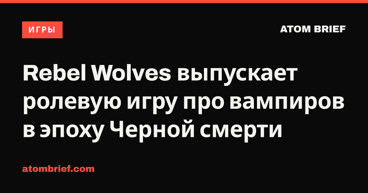Rebel Wolves выпускает ролевую игру про вампиров в эпоху Черной смерти