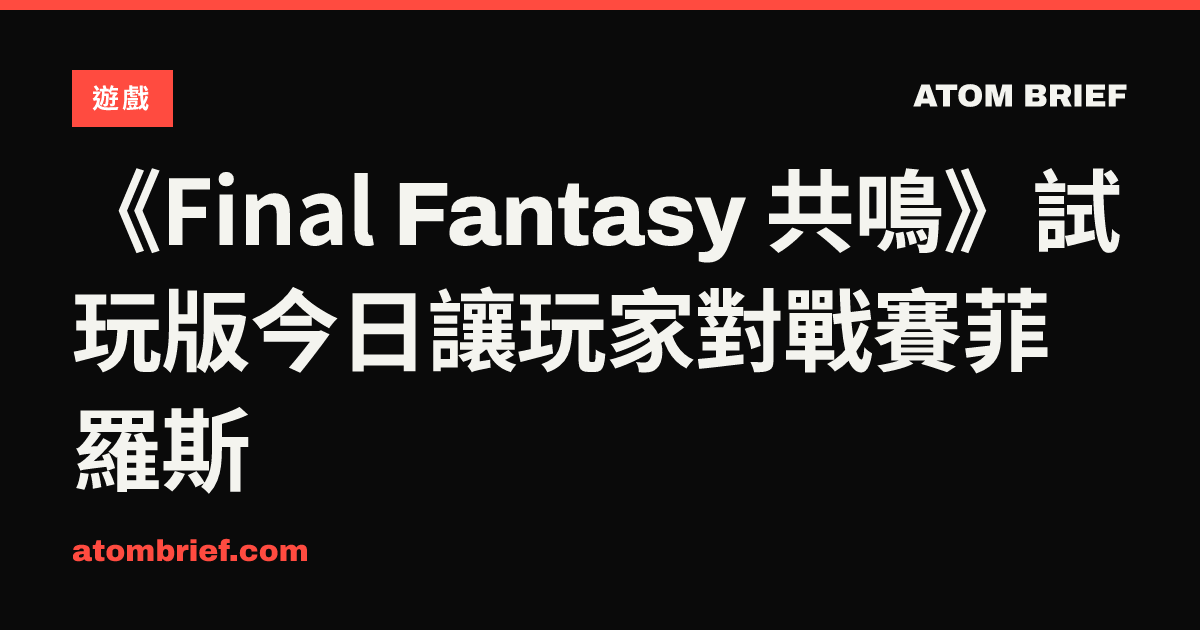 《Final Fantasy 共鳴》試玩版今日讓玩家對戰賽菲羅斯