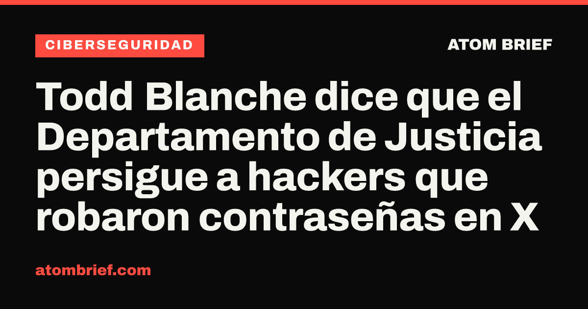 Todd Blanche dice que el Departamento de Justicia persigue a hackers que robaron contraseñas en X