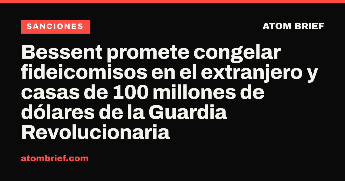 Bessent promete congelar fideicomisos en el extranjero y casas de 100 millones de dólares de la Guardia Revolucionaria