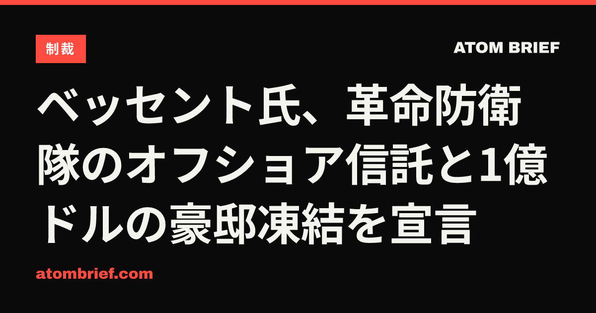 ベッセント氏、革命防衛隊のオフショア信託と1億ドルの豪邸凍結を宣言