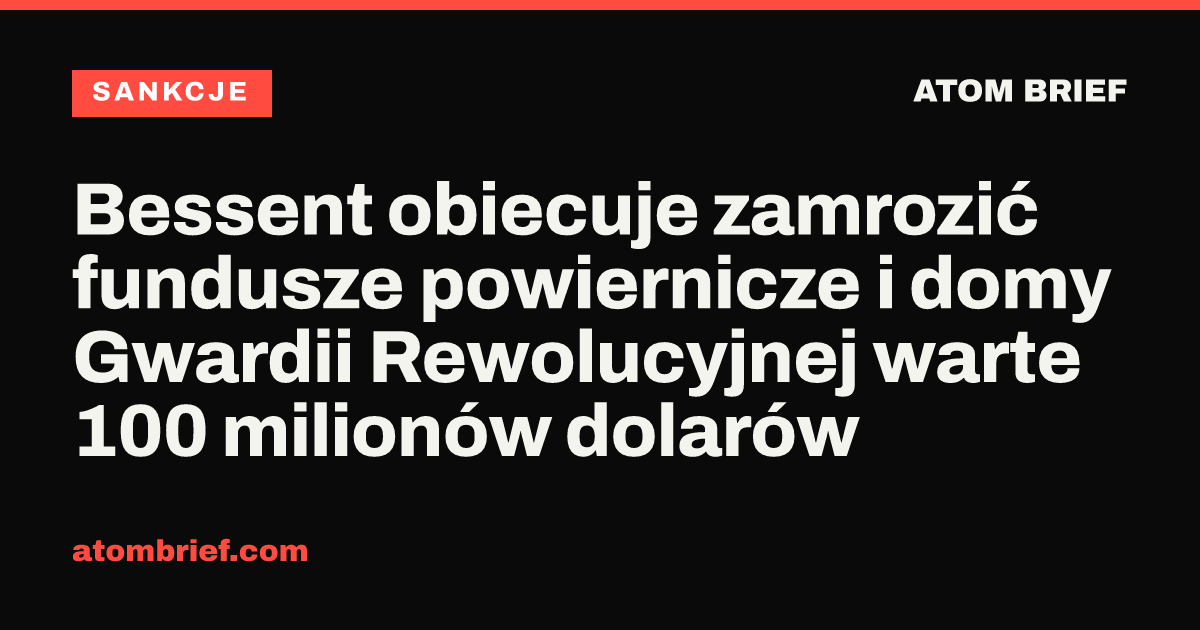 Bessent obiecuje zamrozić fundusze powiernicze i domy Gwardii Rewolucyjnej warte 100 milionów dolarów
