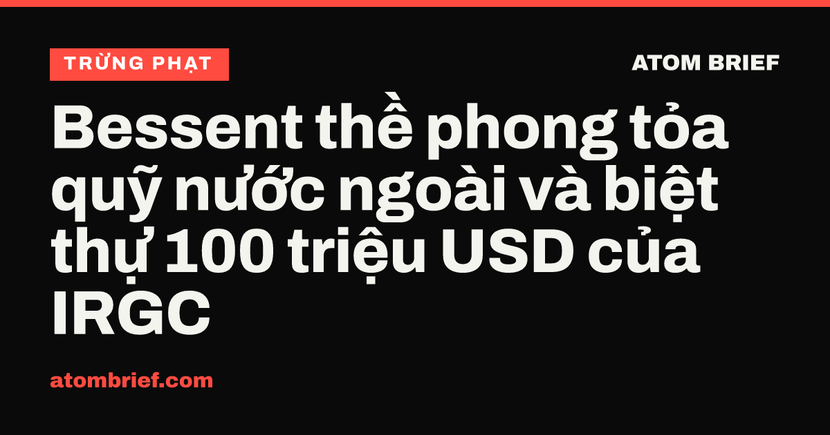 Bessent thề phong tỏa quỹ nước ngoài và biệt thự 100 triệu USD của IRGC