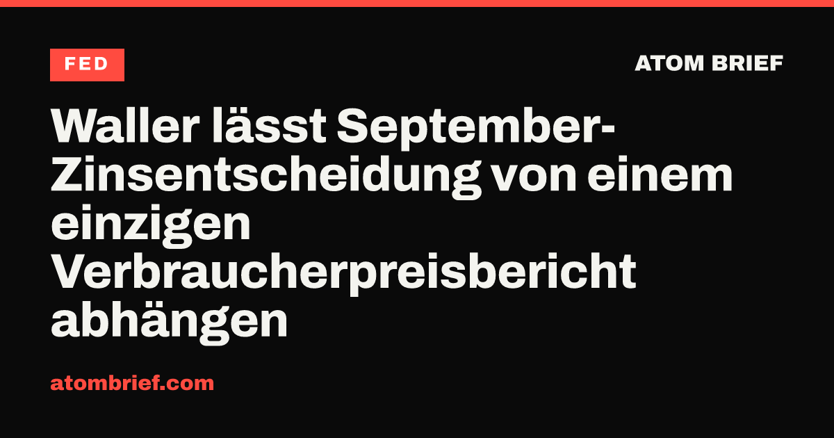 Waller lässt September-Zinsentscheidung von einem einzigen Verbraucherpreisbericht abhängen