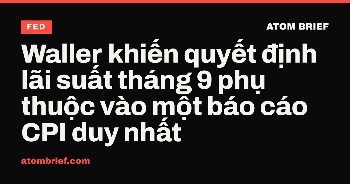 Waller khiến quyết định lãi suất tháng 9 phụ thuộc vào một báo cáo CPI duy nhất