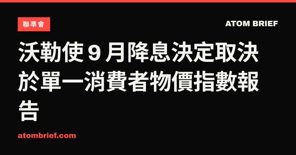 沃勒使 9 月降息決定取決於單一消費者物價指數報告